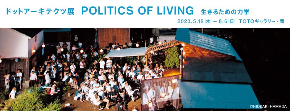 ドットアーキテクツ展：POLITICS OF LIVING 生きるための力学
